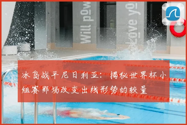 冰岛战平尼日利亚：揭秘世界杯小组赛那场改变出线形势的较量