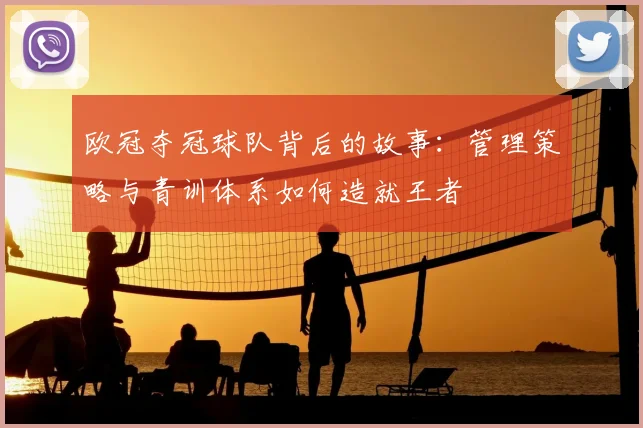 欧冠夺冠球队背后的故事：管理策略与青训体系如何造就王者