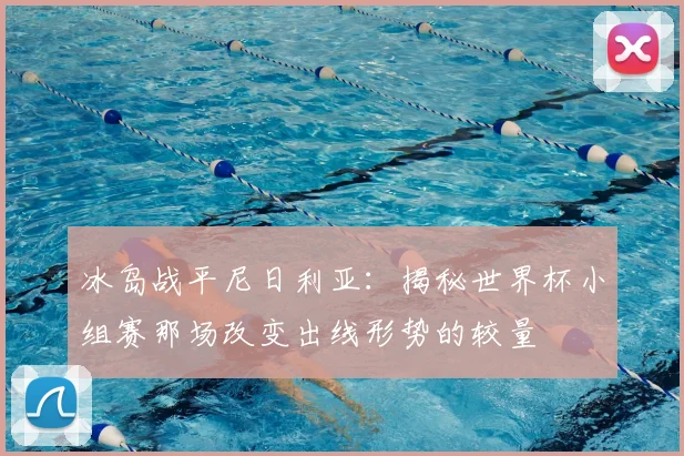 冰岛战平尼日利亚：揭秘世界杯小组赛那场改变出线形势的较量