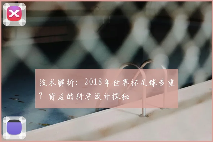 技术解析：2018年世界杯足球多重？背后的科学设计探秘